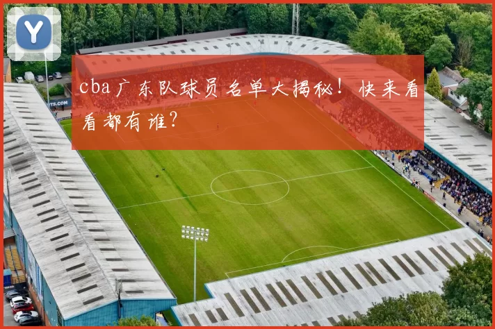 cba广东队球员名单大揭秘！快来看看都有谁？