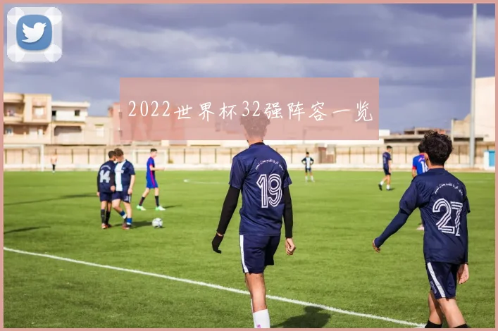 2022世界杯32强阵容一览