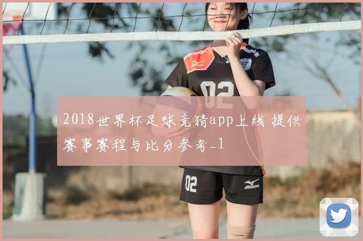 2018世界杯足球竞猜app上线 提供赛事赛程与比分参考_1