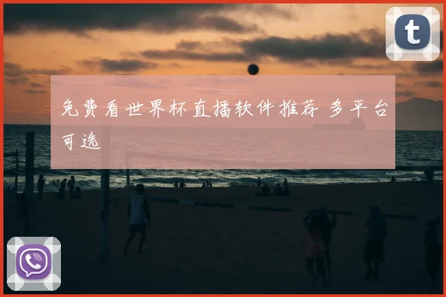 免费看世界杯直播软件推荐 多平台可选