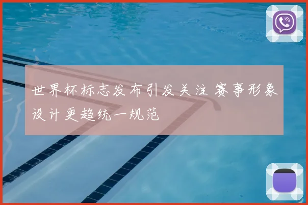 世界杯标志发布引发关注 赛事形象设计更趋统一规范