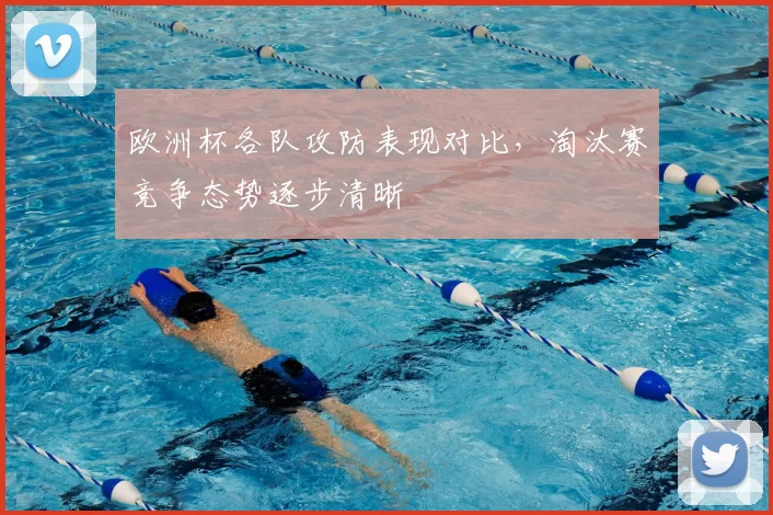 欧洲杯各队攻防表现对比,淘汰赛竞争态势逐步清晰