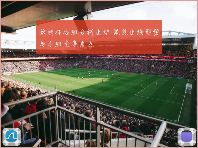 欧洲杯各组分析出炉 聚焦出线形势与小组竞争看点