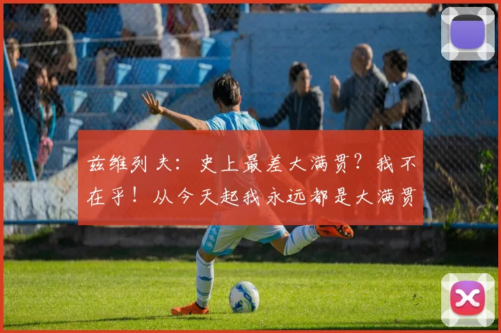 兹维列夫:史上最差大满贯?我不在乎!从今天起我永远都是大满贯