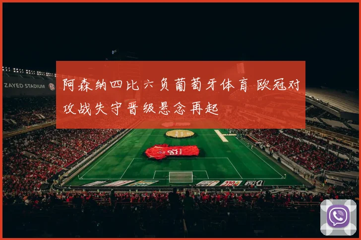 阿森纳四比六负葡萄牙体育 欧冠对攻战失守晋级悬念再起