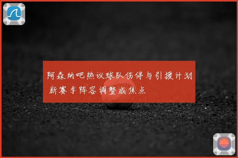 阿森纳吧热议球队伤停与引援计划 新赛季阵容调整成焦点
