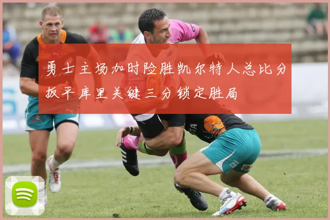 勇士主场加时险胜凯尔特人总比分扳平库里关键三分锁定胜局