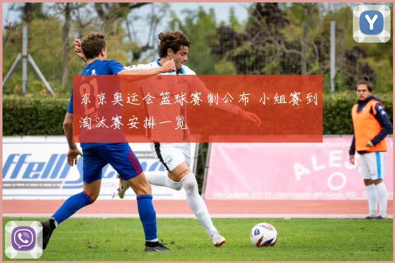 东京奥运会篮球赛制公布 小组赛到淘汰赛安排一览